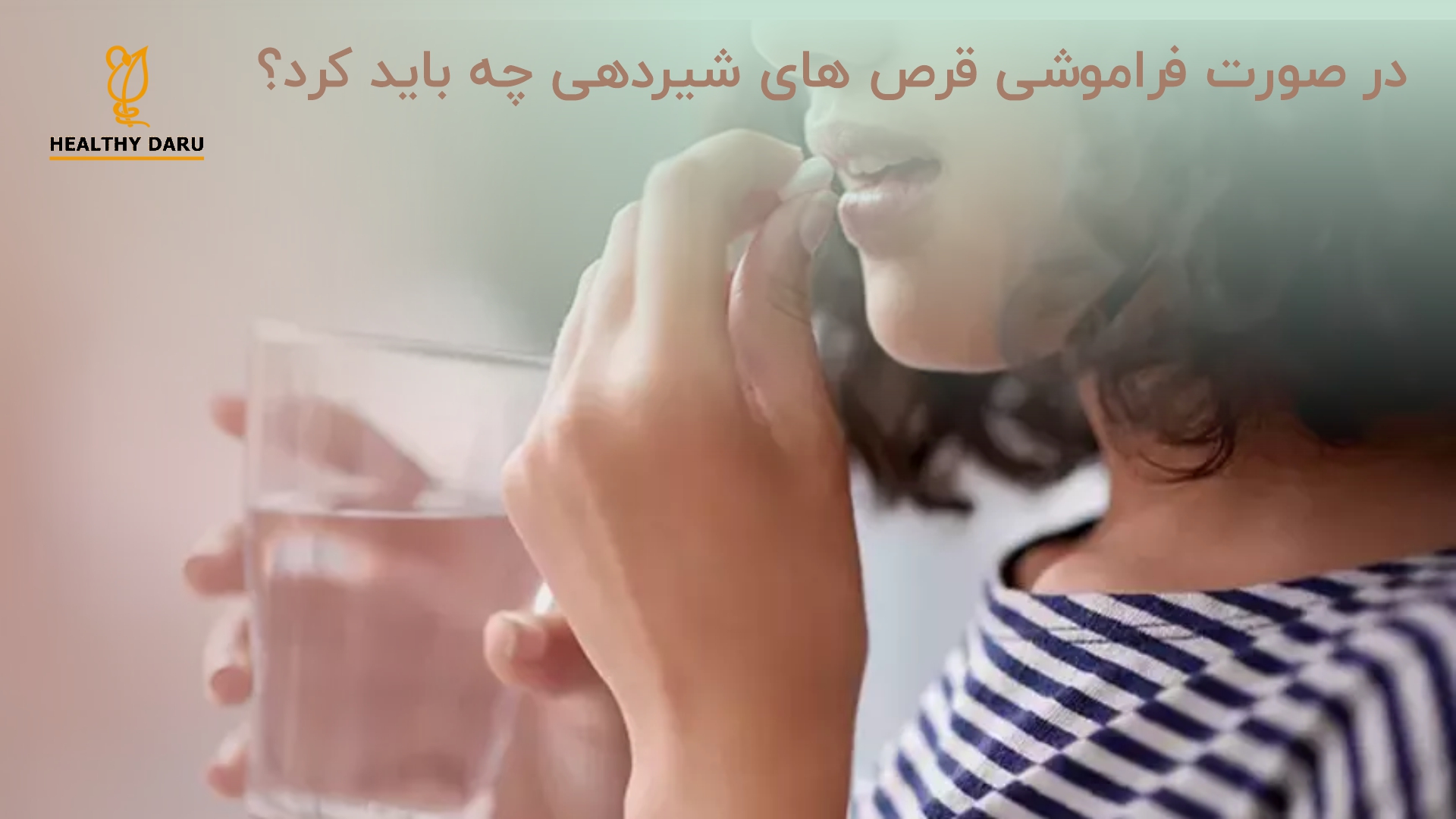 اگر خوردن قرص ضد بارداری در زمان شیردهی فراموش شود چه باید کرد؟